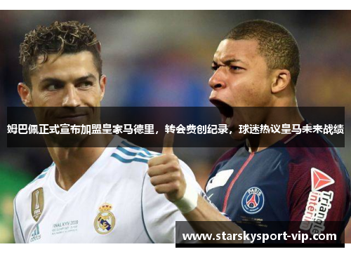 姆巴佩正式宣布加盟皇家马德里，转会费创纪录，球迷热议皇马未来战绩