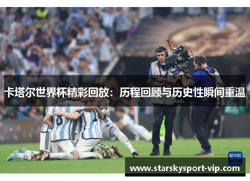 卡塔尔世界杯精彩回放：历程回顾与历史性瞬间重温