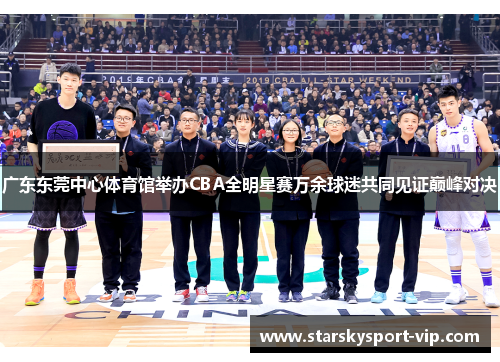 广东东莞中心体育馆举办CBA全明星赛万余球迷共同见证巅峰对决
