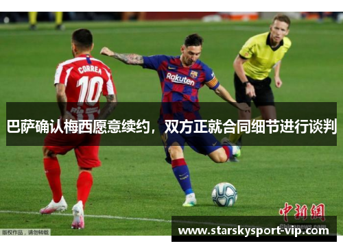 巴萨确认梅西愿意续约，双方正就合同细节进行谈判