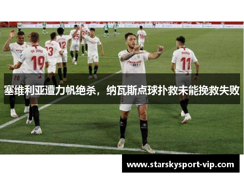 塞维利亚遭力帆绝杀，纳瓦斯点球扑救未能挽救失败