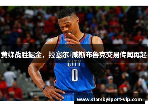 黄蜂战胜掘金，拉塞尔-威斯布鲁克交易传闻再起