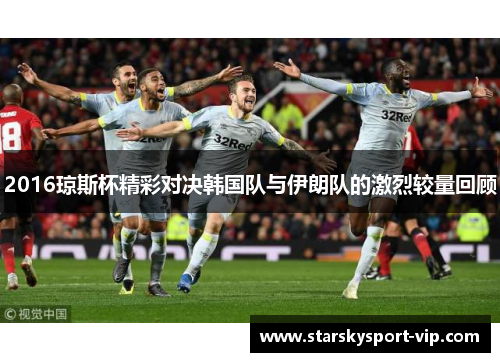 2016琼斯杯精彩对决韩国队与伊朗队的激烈较量回顾