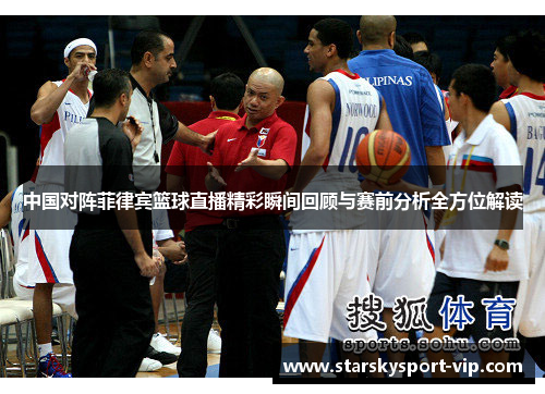中国对阵菲律宾篮球直播精彩瞬间回顾与赛前分析全方位解读