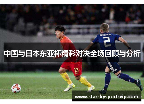 中国与日本东亚杯精彩对决全场回顾与分析