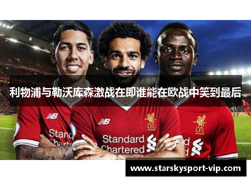 利物浦与勒沃库森激战在即谁能在欧战中笑到最后
